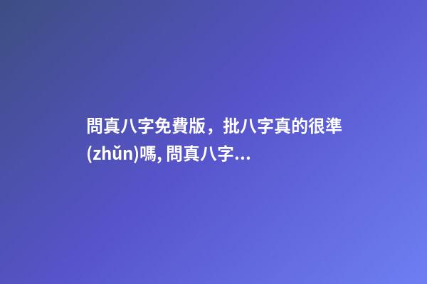 問真八字免費版，批八字真的很準(zhǔn)嗎, 問真八字排盤免費排盤，八字排盤哪個最準(zhǔn)-第1張-觀點-玄機(jī)派